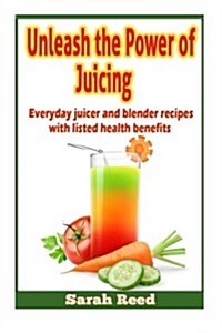 Unleash the Power of Juicing: Everyday Juicer & Blender Recipes with Listed Health Benefits! (Paperback)