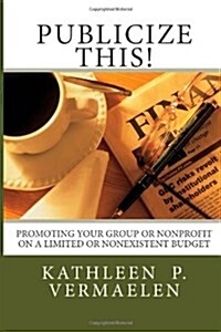 Publicize This!: Promoting Your Group or Nonprofit on a Limited or Nonexistent Budget (Paperback)