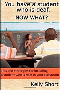 You Have a Student Who Is Deaf. Now What?: Tips and Strategies for Including a Student Who Is Deaf in Your Classroom (Paperback)