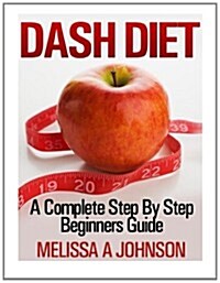 Dash Diet: A Complete Step by Step Beginners Guide (Paperback)