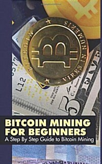 Bitcoin Mining for Beginners: A Step by Step Guide to Bitcoin Mining (Paperback)