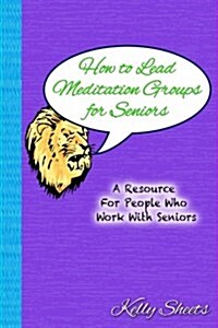 How to Lead Meditation Groups for Seniors: A Resource for People Who Work with Seniors (Paperback)