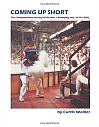 Coming Up Short: The Comprehensive History of the NHLs Winnipeg Jets (1979-1996) (Paperback)