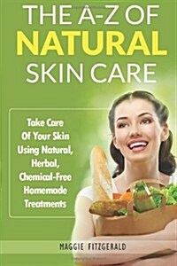 The A-Z of Natural Skin Care: Take Care of Your Skin Using Natural, Herbal, Chemical-Free Homemade Treatments (Paperback)