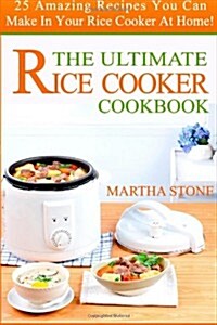 The Ultimate Rice Cooker Cookbook: 25 Amazing Recipes You Can Make in Your Rice Cooker at Home! (Paperback)