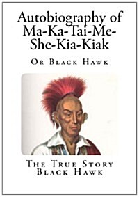 Autobiography of Ma-Ka-Tai-Me-She-Kia-Kiak: Or Black Hawk (Paperback)