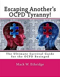 Escaping Anothers Ocpd Tyranny!: The Ultimate Survival Guide for the Ocpd Besieged (Paperback)