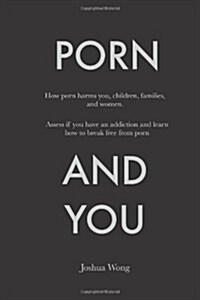 Porn and You: How Porn Harms You, Children, Families, and Women. Assess If You Have an Addiction and Learn How to Break Free from Po (Paperback)