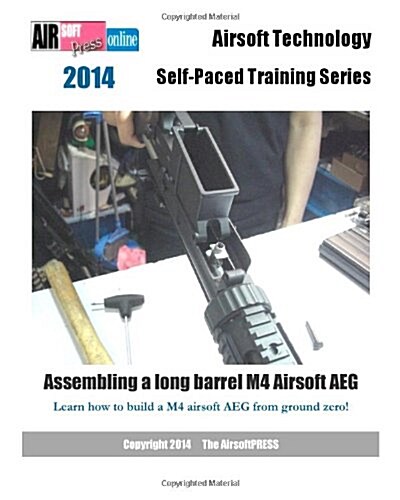 2014 Airsoft Technology Self-Paced Training Series: Assembling a long barrel M4 Airsoft AEG: Learn how to build a M4 airsoft AEG from ground zero! (Paperback)
