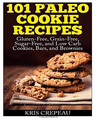 101 Paleo Cookie Recipes: Gluten-Free, Grain-Free, Sugar-Free, and Low Carb Cookies, Bars, and Brownies (Paperback)