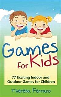 Games for Kids: 77 Exciting Indoor and Outdoor Games for Children Ages 5 and Up! (Paperback)