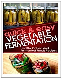Quick and Easy Vegetable Fermentation: Healthy and Pickled Fermented Foods Recipes (Paperback)