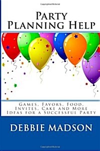 Party Planning Help: Games, Favors, Food, Invites, Cake and More Ideas for a Successful Party (Paperback)