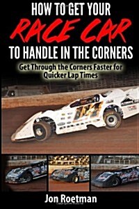 How to Get Your Race Car to Handle in the Corners: Get Through the Corners Faster for Quicker Lap Times! (Paperback)