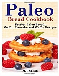 Paleo Bread Cookbook: Perfect Paleo Bread, Muffin, Pancake and Waffle Recipes (Paperback)