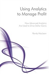 Using Analytics to Manage Profit: How Advanced Analytics Are Used to Drive Stellar Gains (Paperback)