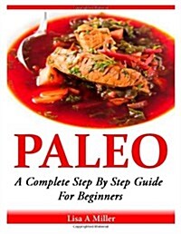 Paleo: A Complete Step by Step Beginners Guide (Paperback)