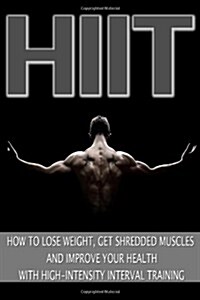 Hiit: How to Lose Weight, Get Shredded Muscles and Improve Your Health with High (Paperback)