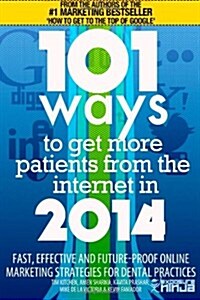 101 Ways to Get More Patients from the Internet in 2014: Fast, Effective and Future-Proof Online Marketing Strategies for Dental Practices (Paperback)