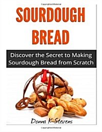 Sourdough Bread: Discover the Secret to Making Sourdough Bread from Scratch (Paperback)