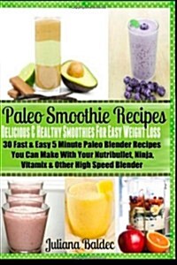 Paleo Smoothie Recipes: Delicious & Healthy Smoothies for Easy Weight Loss: 30 Fast & Easy 5 Minute Paleo Blender Recipes You Can Make with Yo (Paperback)