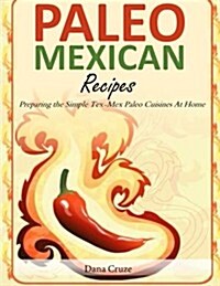 Paleo Mexican Recipes: Preparing the Simple Tex-Mex Paleo Cuisines at Home (Paperback)