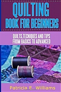 Quilting Book for Beginners: Quilts, Techniques & Tips from Basic to Advanced (Paperback)