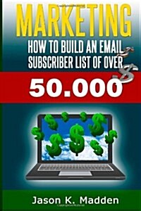 Marketing: How to Build an Email Subscriber List of Over 50,000 (Paperback)