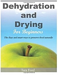 Dehydration and Drying for Beginners: The Easy and Smart Ways to Preserve Food Naturally (Paperback)