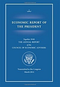 Economic Report of the President, Transmitted to the Congress March 2014 Togethe (Paperback)