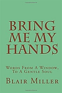 Bring Me My Hands: Words From A Window, To A Gentle Soul (Paperback)