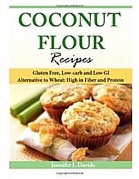 Coconut Flour Recipes: Gluten Free, Low-Carb and Low GI Alternative to Wheat: High in Fiber and Protein (Paperback)