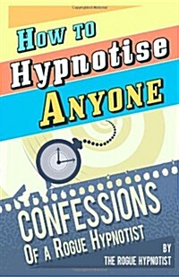 How to Hypnotise Anyone: Confessions of a Rogue Hypnotist (Paperback)