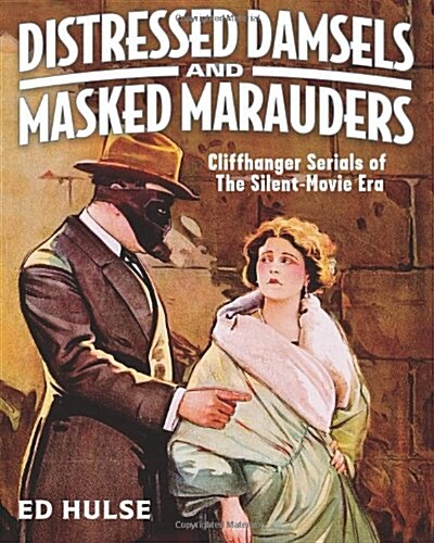 Distressed Damsels and Masked Marauders: Cliffhanger Serials of the Silent-Movie Era (Paperback)