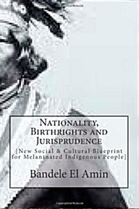 Nationality, Birthrights and Jurisprudence: New Social & Cultural Blueprint for Melaninated Indigenous People (Paperback)