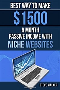 Best Way to Make $1500 a Month Passive Income With Niche Websites: The Best BEGIINERS GUIDE TO MAKING QUICK AND EASY MONEY ONLINE in Less than 4 weeks (Paperback)