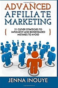 Advanced Affiliate Marketing: 21 Clever Strategies to Implement and Boneheaded Mistakes to Avoid (Paperback)
