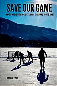 Save Our Game: Whats Wrong with Hockey Training Today and How to Fix It (Paperback)