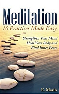 Meditation: 10 Practices Made Easy: Strengthen Your Mind, Heal Your Body and Find Inner Peace (Paperback)