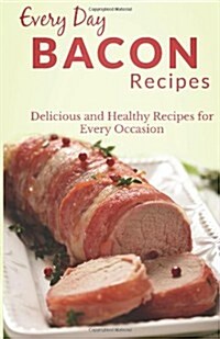 Bacon Recipes: The Complete Guide to Breakfast, Lunch, Dinner, and More (Every Day Recipes) (Paperback)