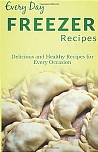 Freezer Recipes: The Complete Guide for Breakfast, Lunch, Dinner, and More (Every Day Recipes) (Paperback)