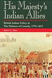 His Majestys Indian Allies: British Indian Policy in the Defence of Canada, 1774-1815 (Paperback)