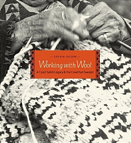 Working with Wool: A Coast Salish Legacy and the Cowichan Sweater (Hardcover, 1st)