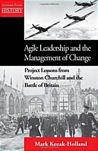 Agile Leadership and the Management of Change: Project Lessons from Winston Churchill and the Battle of Britain (Paperback, New)
