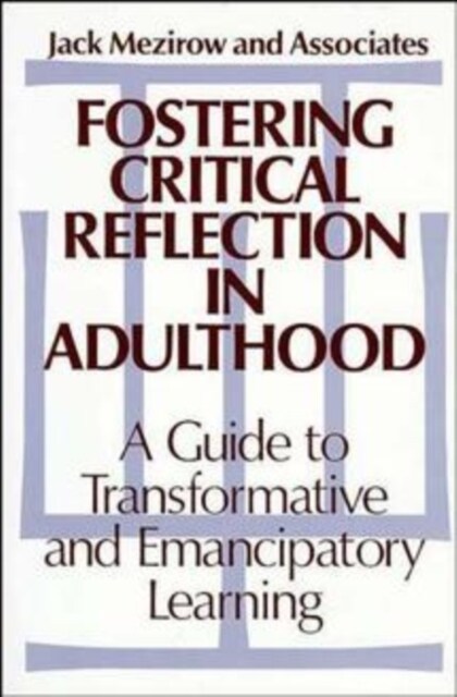 Fostering Critical Reflection in Adulthood: A Guide to Transformative and Emancipatory Learning (Hardcover)