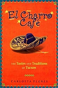 El Charro Cafe: The Tastes and Traditions of Tucson (Hardcover, First Edition)