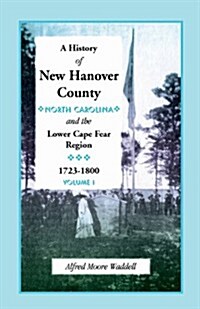 A History of New Hanover County (North Carolina), and the Cape Fear Region, 1723-1800 (Paperback)