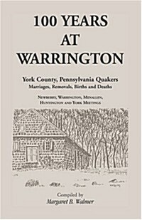 100 Years at Warrington: York County, Pennsylvania, Quaker Marriages, Removals, Births and Deaths (Paperback)