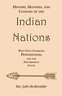 History, Manners, and Customs of the Indian Nations Who Once Inhabited Pennsylvania and the Neighboring States (Paperback)