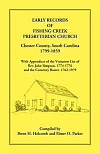 Early Records of Fishing Creek Presbyterian Church, Chester County, South Carolina, 1799-1859, with Appendices of the Visitation List of REV. John Sim (Paperback)